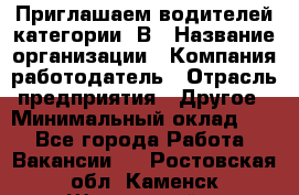 Приглашаем водителей категории «В › Название организации ­ Компания-работодатель › Отрасль предприятия ­ Другое › Минимальный оклад ­ 1 - Все города Работа » Вакансии   . Ростовская обл.,Каменск-Шахтинский г.